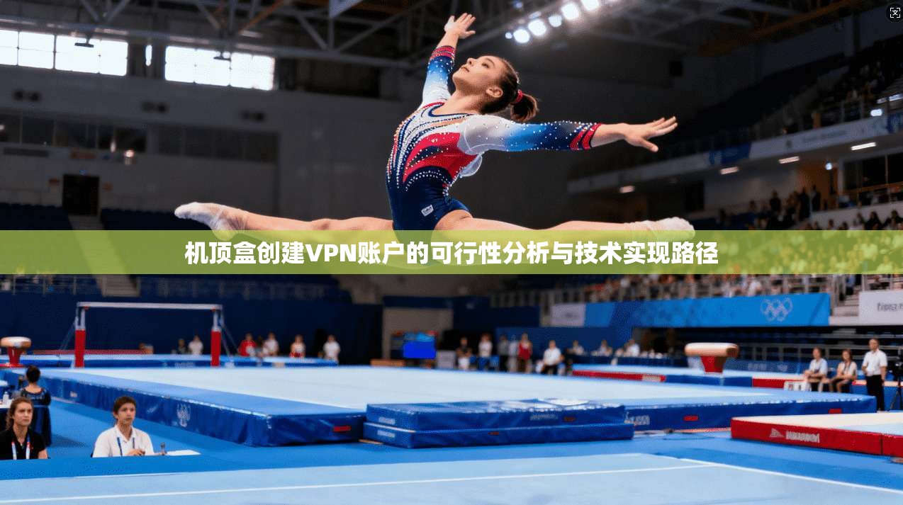 机顶盒创建VPN账户的可行性分析与技术实现路径