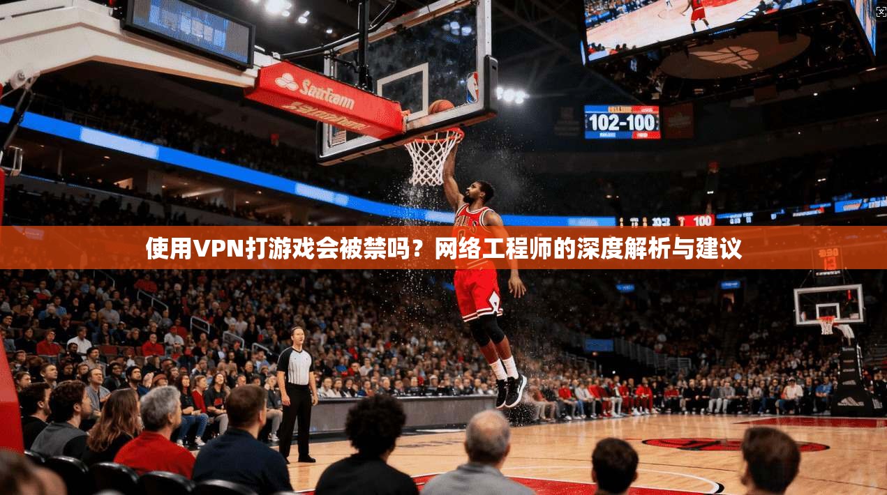 使用VPN打游戏会被禁吗?网络工程师的深度解析与建议 使用VPN打游戏会被禁吗?网络工程师的深度解析与建议
