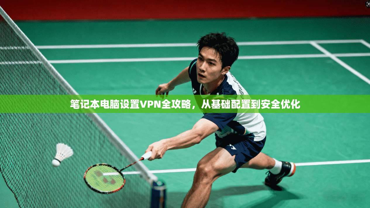 笔记本电脑设置VPN全攻略，从基础配置到安全优化