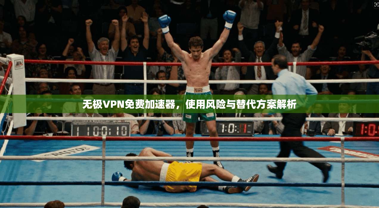 无极VPN免费加速器，使用风险与替代方案解析