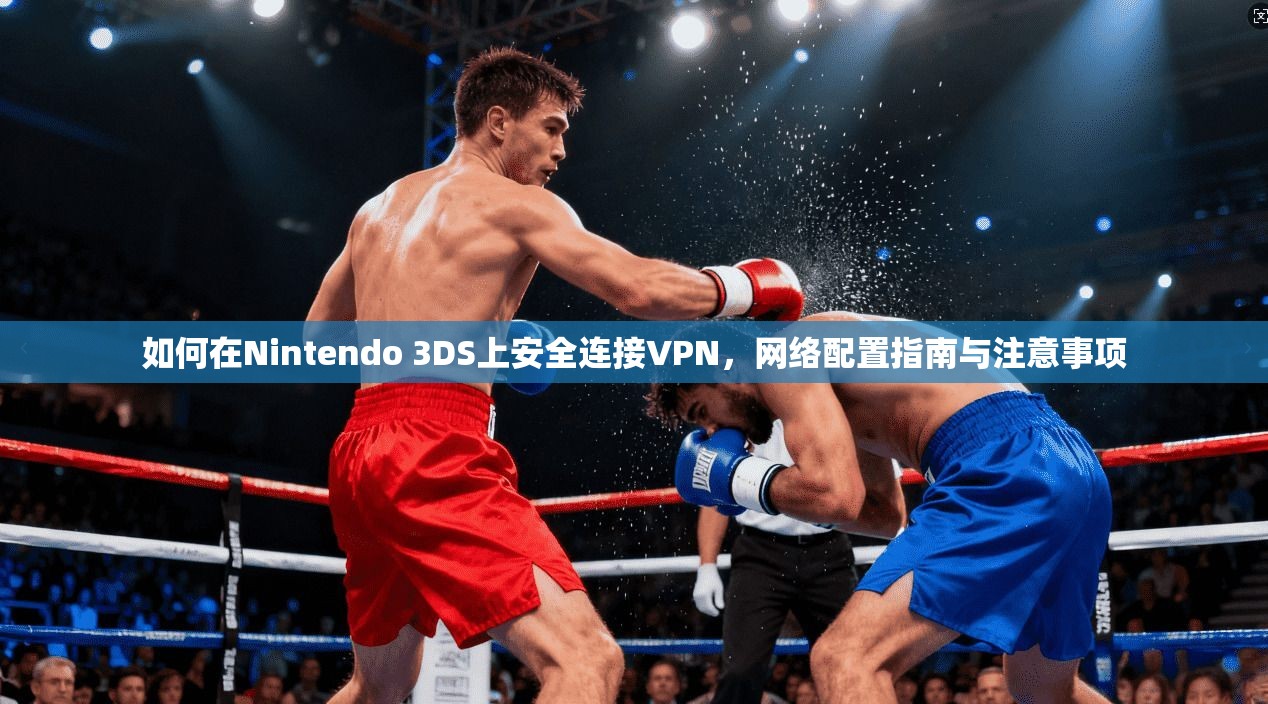如何在Nintendo 3DS上安全连接VPN，网络配置指南与注意事项