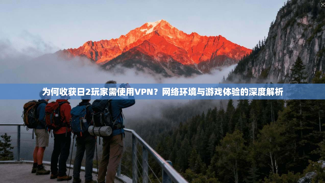 为何收获日2玩家需使用VPN？网络环境与游戏体验的深度解析