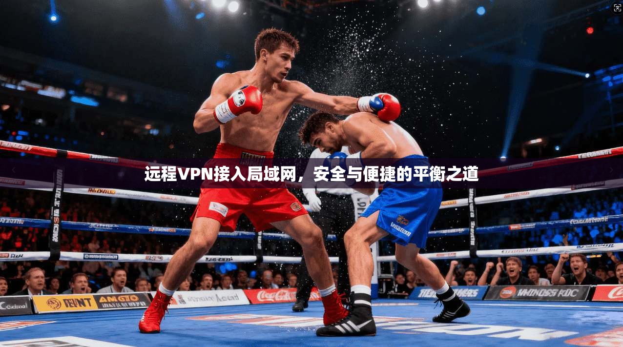 远程VPN接入局域网，安全与便捷的平衡之道