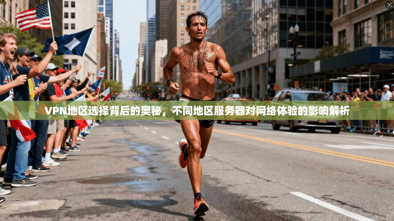 VPN地区选择背后的奥秘,不同地区服务器对网络体验的影响解析 VPN地区选择背后的奥秘,不同地区服务器对网络体验的影响解析