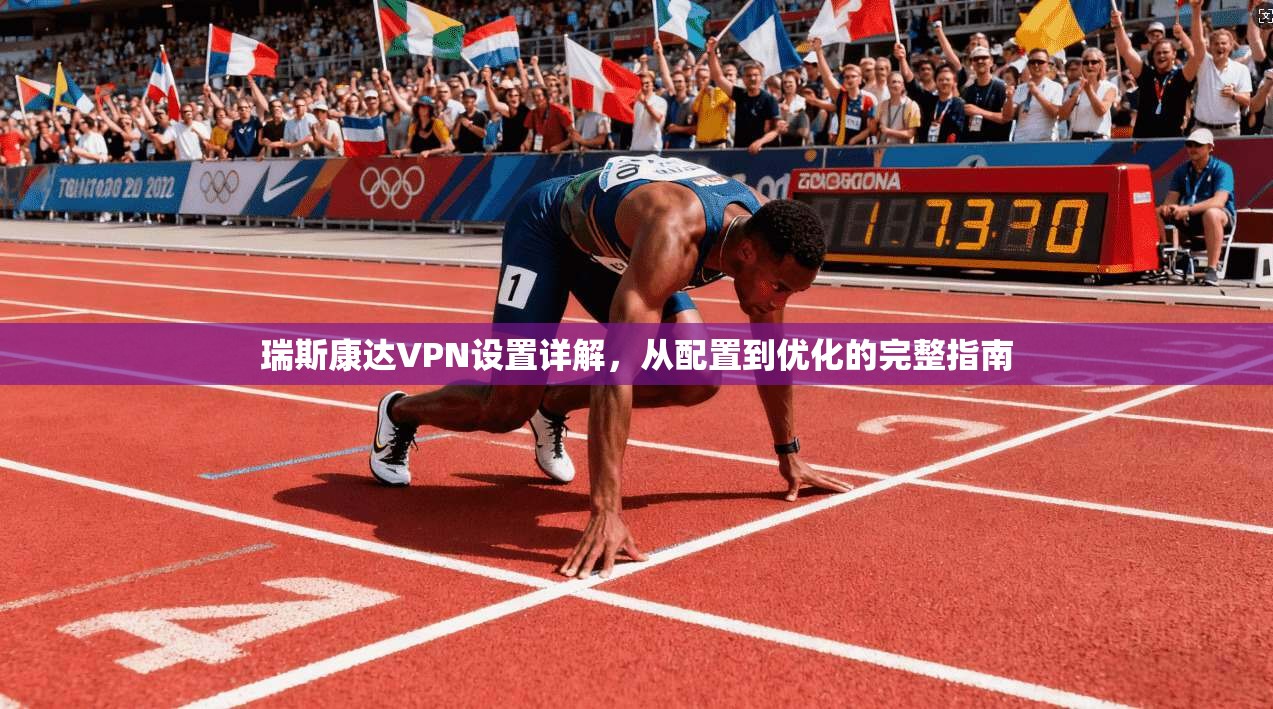 瑞斯康达VPN设置详解，从配置到优化的完整指南
