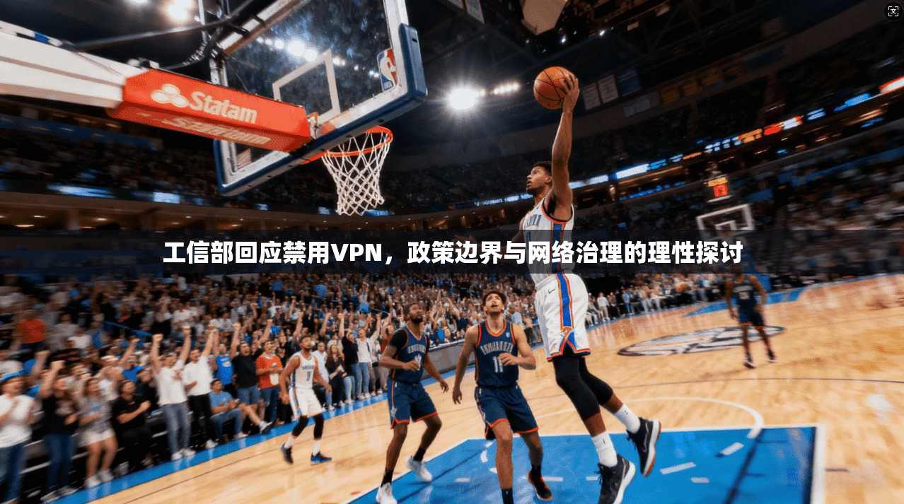 工信部回应禁用VPN，政策边界与网络治理的理性探讨