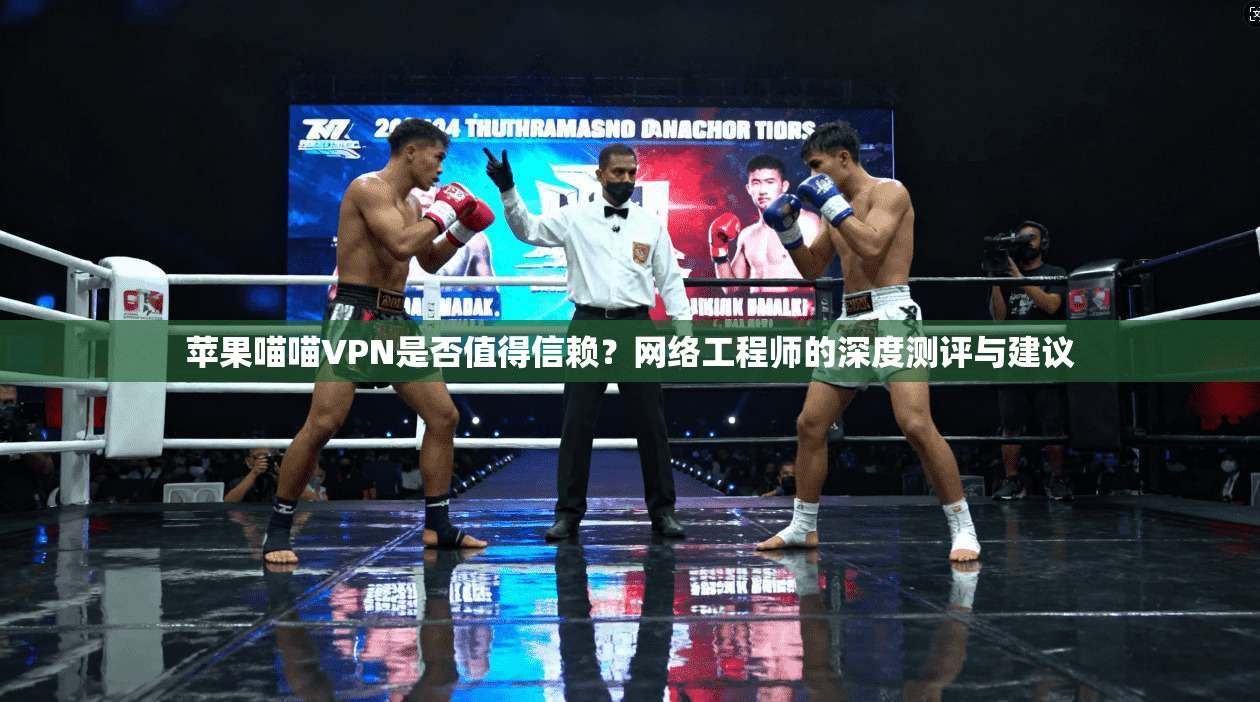 苹果喵喵VPN是否值得信赖？网络工程师的深度测评与建议