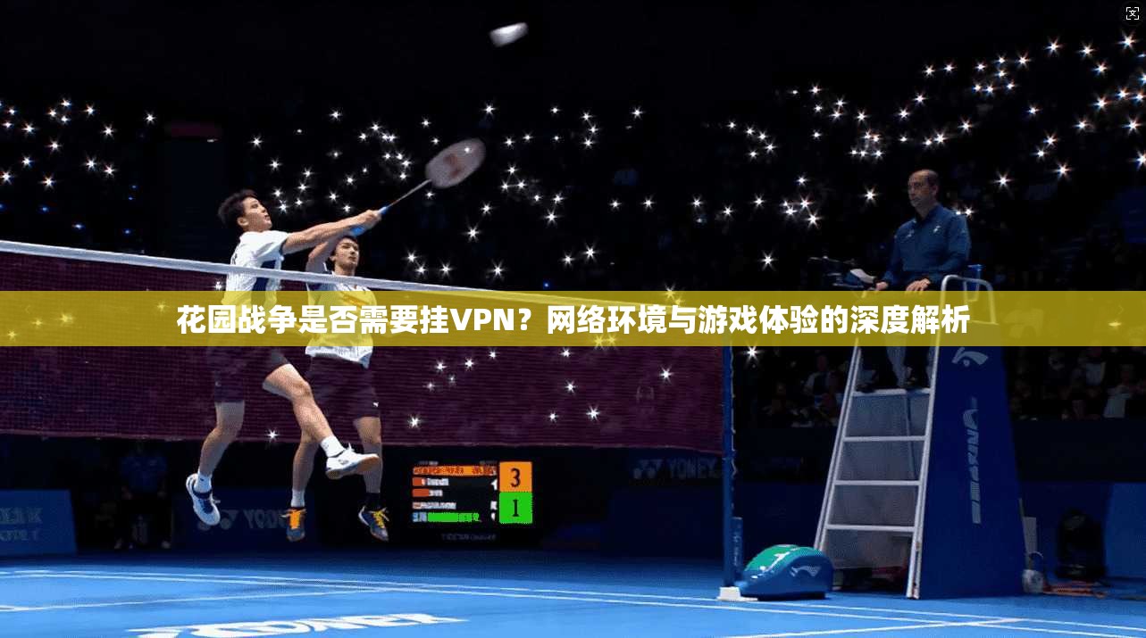 花园战争是否需要挂VPN？网络环境与游戏体验的深度解析