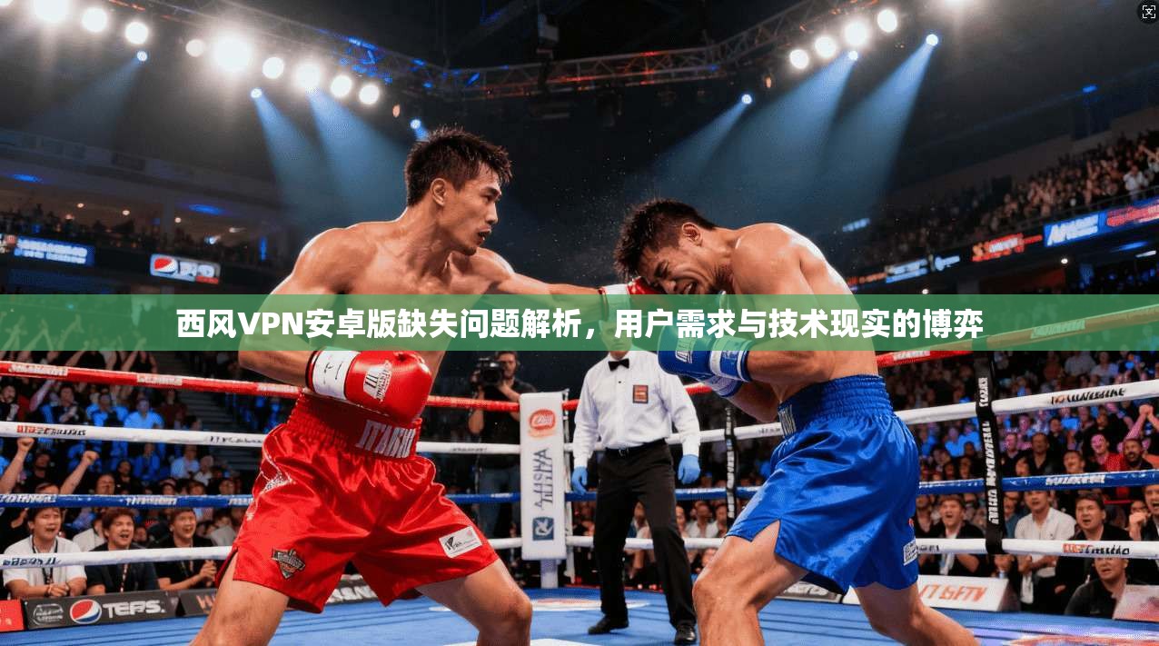 西风VPN安卓版缺失问题解析，用户需求与技术现实的博弈