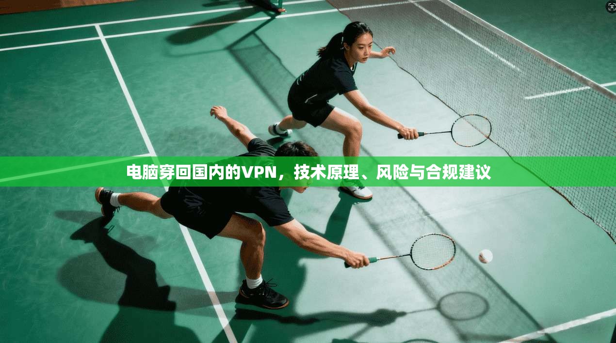 电脑穿回国内的VPN，技术原理、风险与合规建议