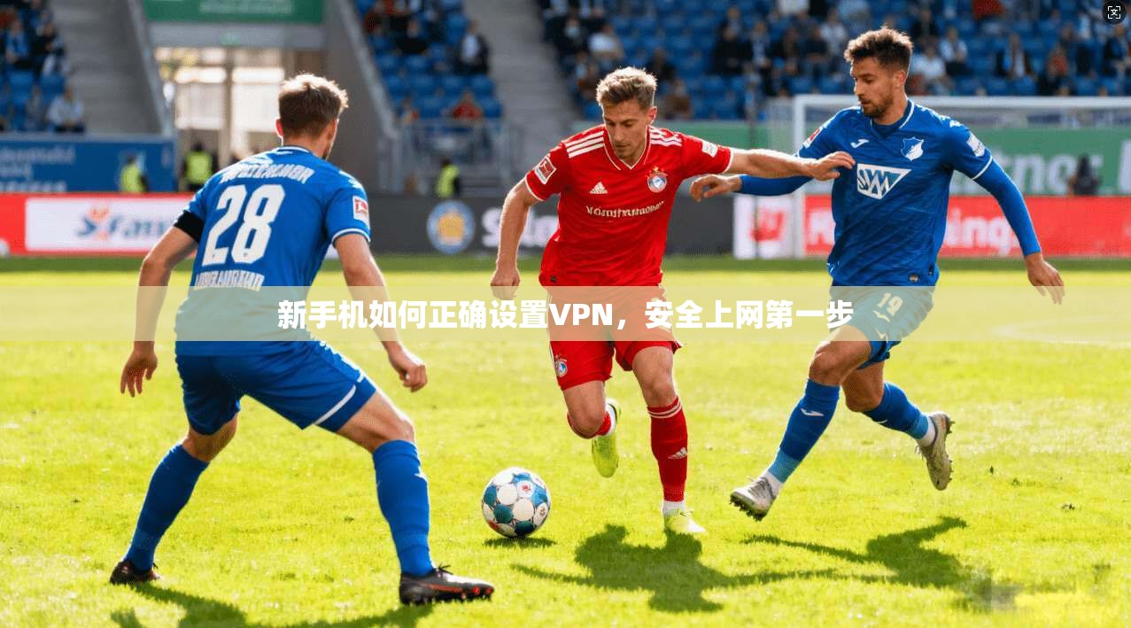 新手机如何正确设置VPN,安全上网第一步 新手机如何正确设置VPN,安全上网第一步
