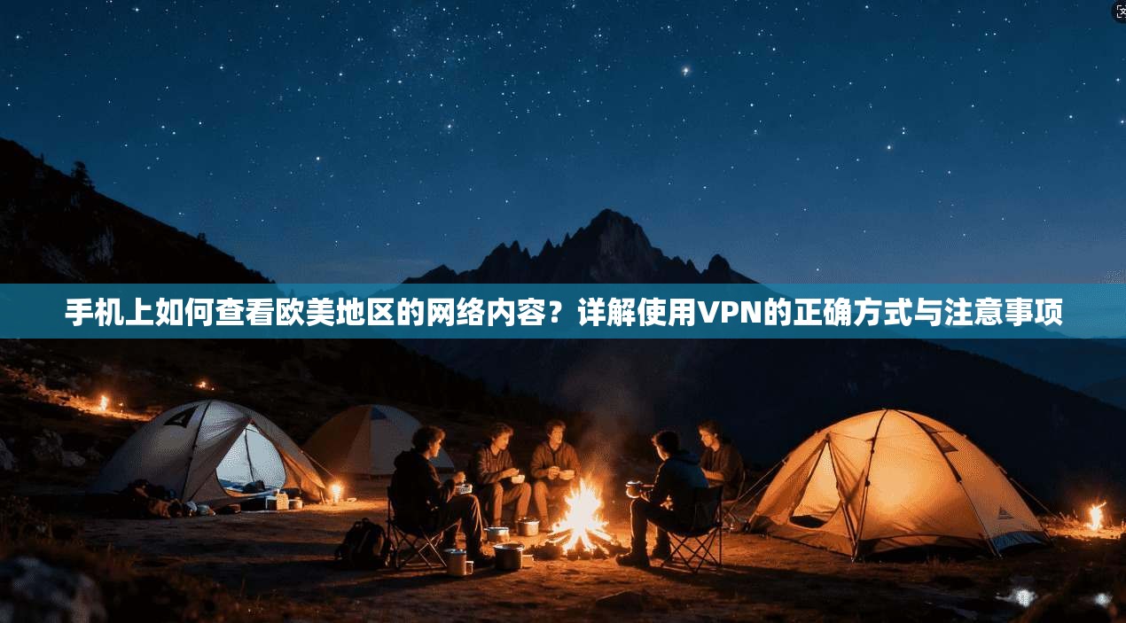 手机上如何查看欧美地区的网络内容?详解使用VPN的正确方式与注意事项 手机上如何查看欧美地区的网络内容?详解使用VPN的正确方式与注意事项
