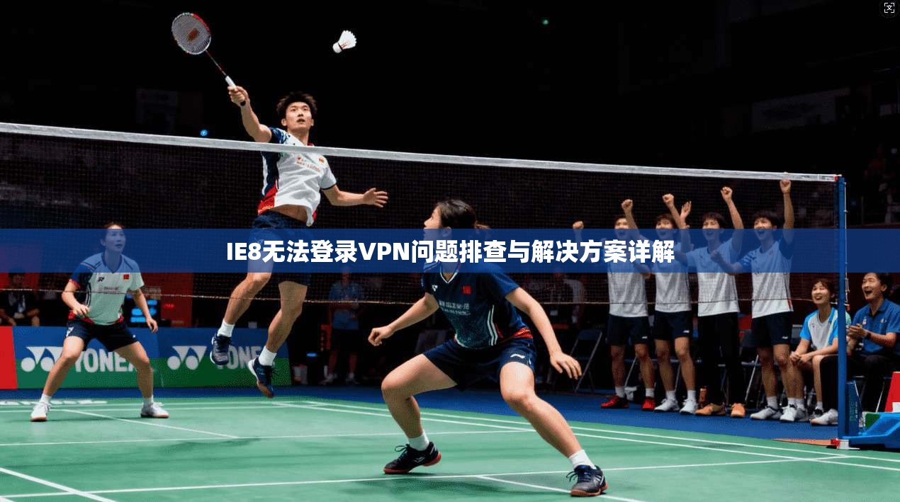 IE8无法登录VPN问题排查与解决方案详解