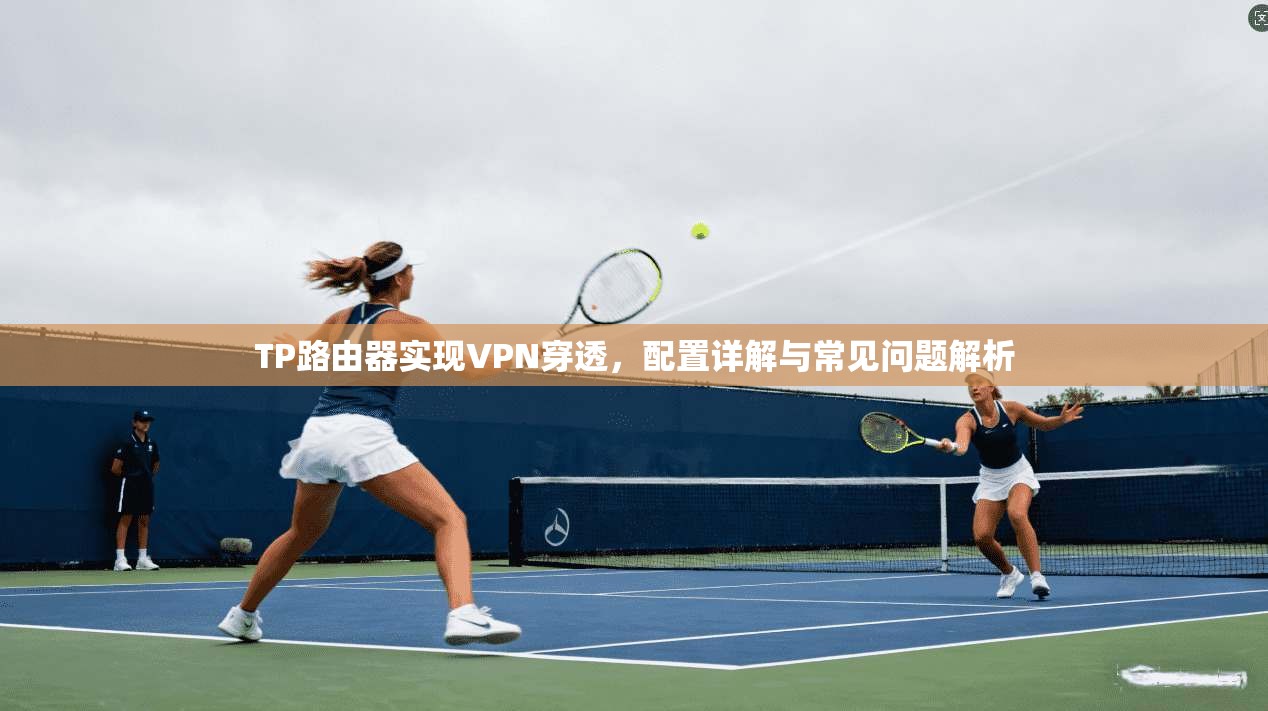TP路由器实现VPN穿透，配置详解与常见问题解析
