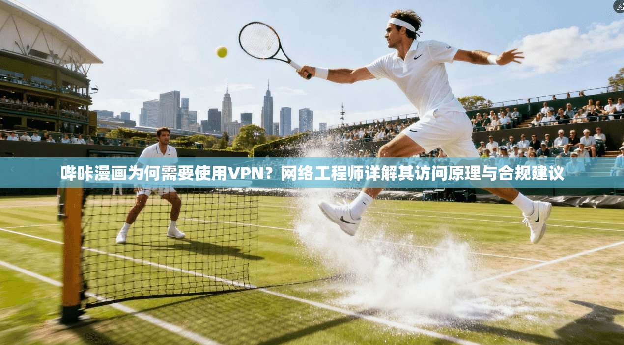 哔咔漫画为何需要使用VPN？网络工程师详解其访问原理与合规建议