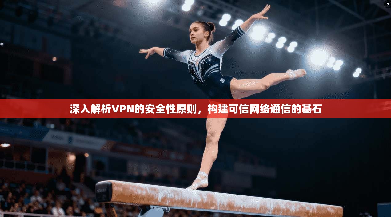 深入解析VPN的安全性原则,构建可信网络通信的基石 深入解析VPN的安全性原则,构建可信网络通信的基石