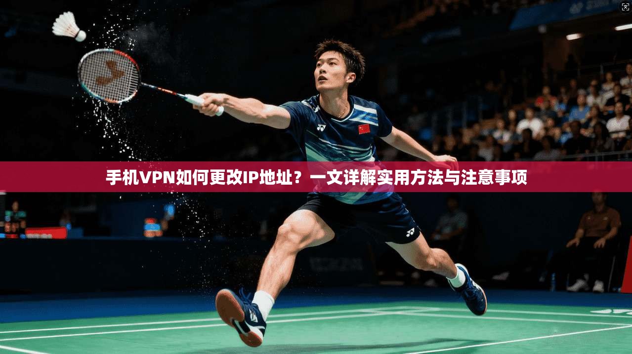 手机VPN如何更改IP地址?一文详解实用方法与注意事项 手机VPN如何更改IP地址?一文详解实用方法与注意事项