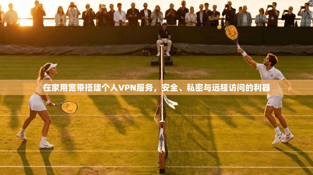 在家用宽带搭建个人VPN服务，安全、私密与远程访问的利器