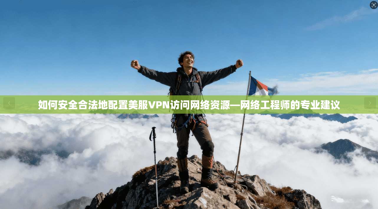 如何安全合法地配置美服VPN访问网络资源—网络工程师的专业建议