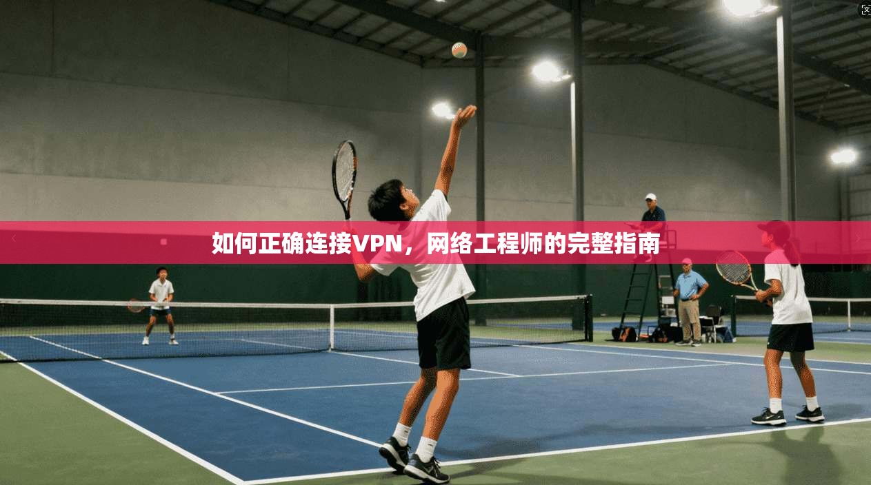 如何正确连接VPN，网络工程师的完整指南