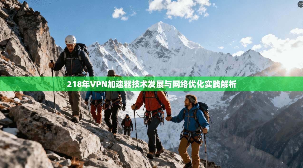 218年VPN加速器技术发展与网络优化实践解析