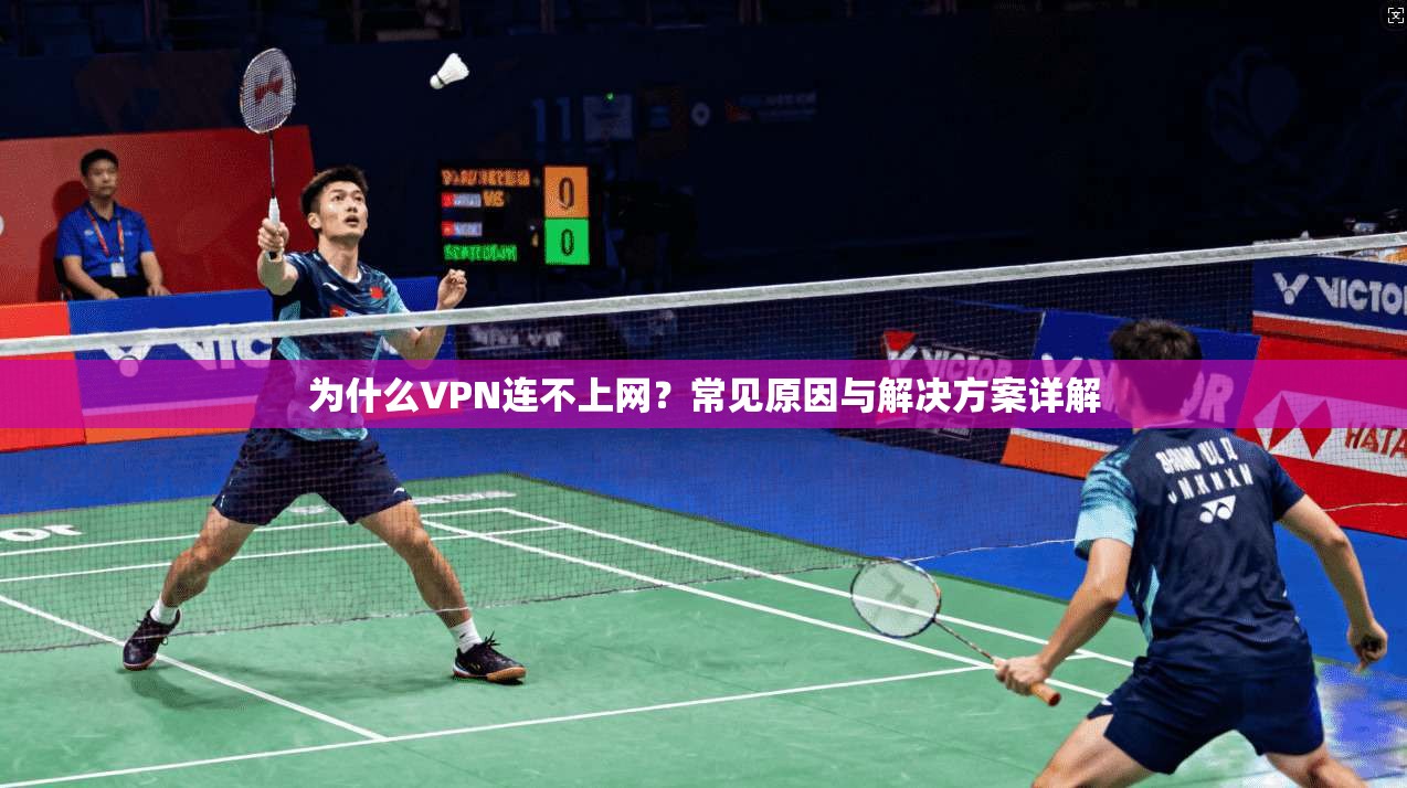 为什么VPN连不上网？常见原因与解决方案详解