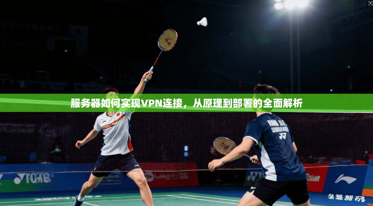 服务器如何实现VPN连接，从原理到部署的全面解析