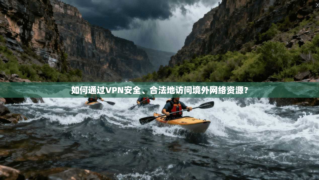如何通过VPN安全、合法地访问境外网络资源？