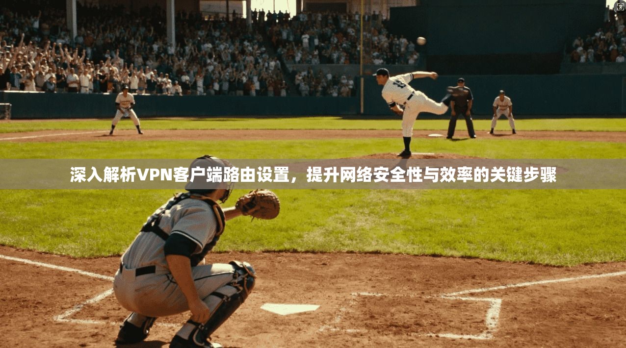 深入解析VPN客户端路由设置,提升网络安全性与效率的关键步骤 深入解析VPN客户端路由设置,提升网络安全性与效率的关键步骤