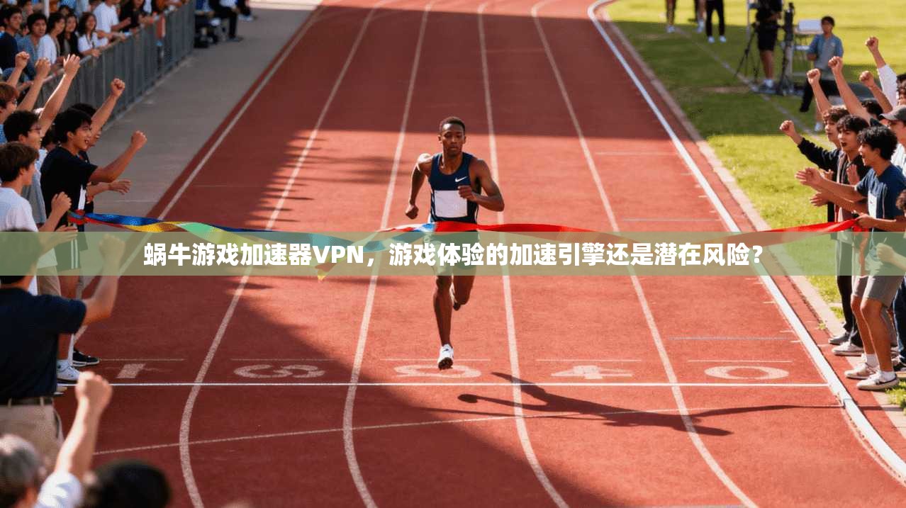 蜗牛游戏加速器VPN,游戏体验的加速引擎还是潜在风险? 蜗牛游戏加速器VPN,游戏体验的加速引擎还是潜在风险?