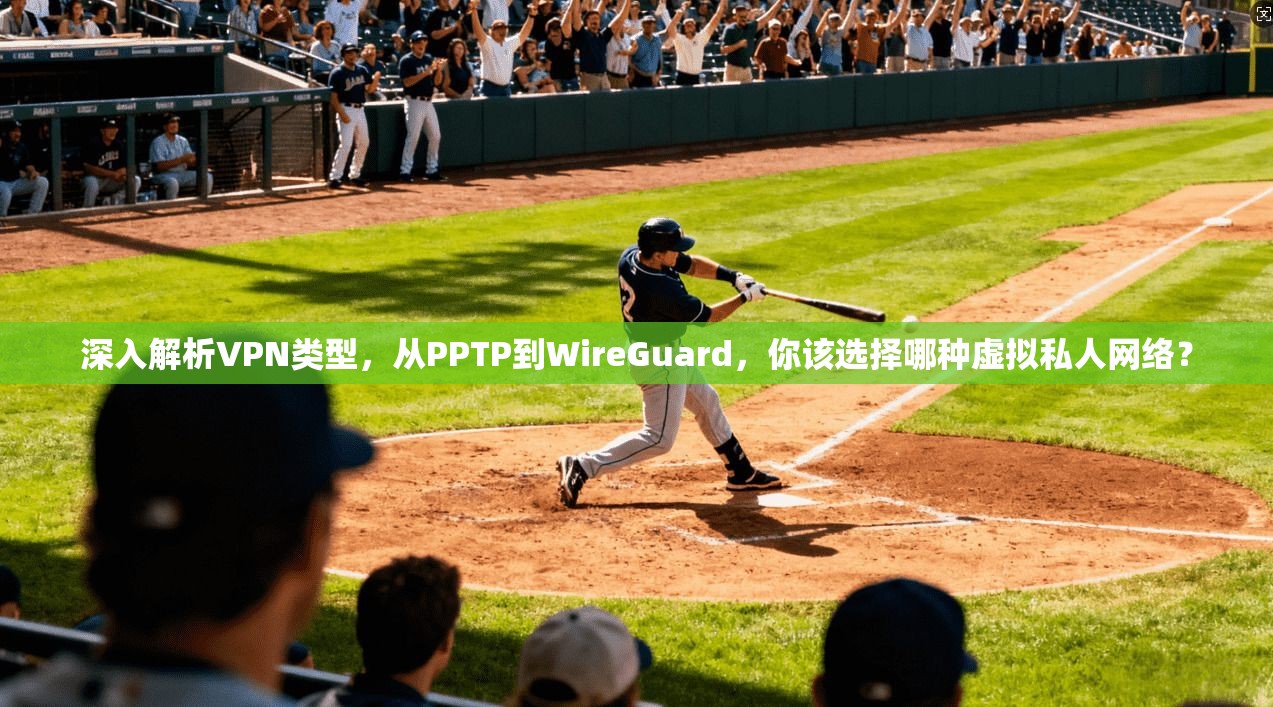 深入解析VPN类型，从PPTP到WireGuard，你该选择哪种虚拟私人网络？