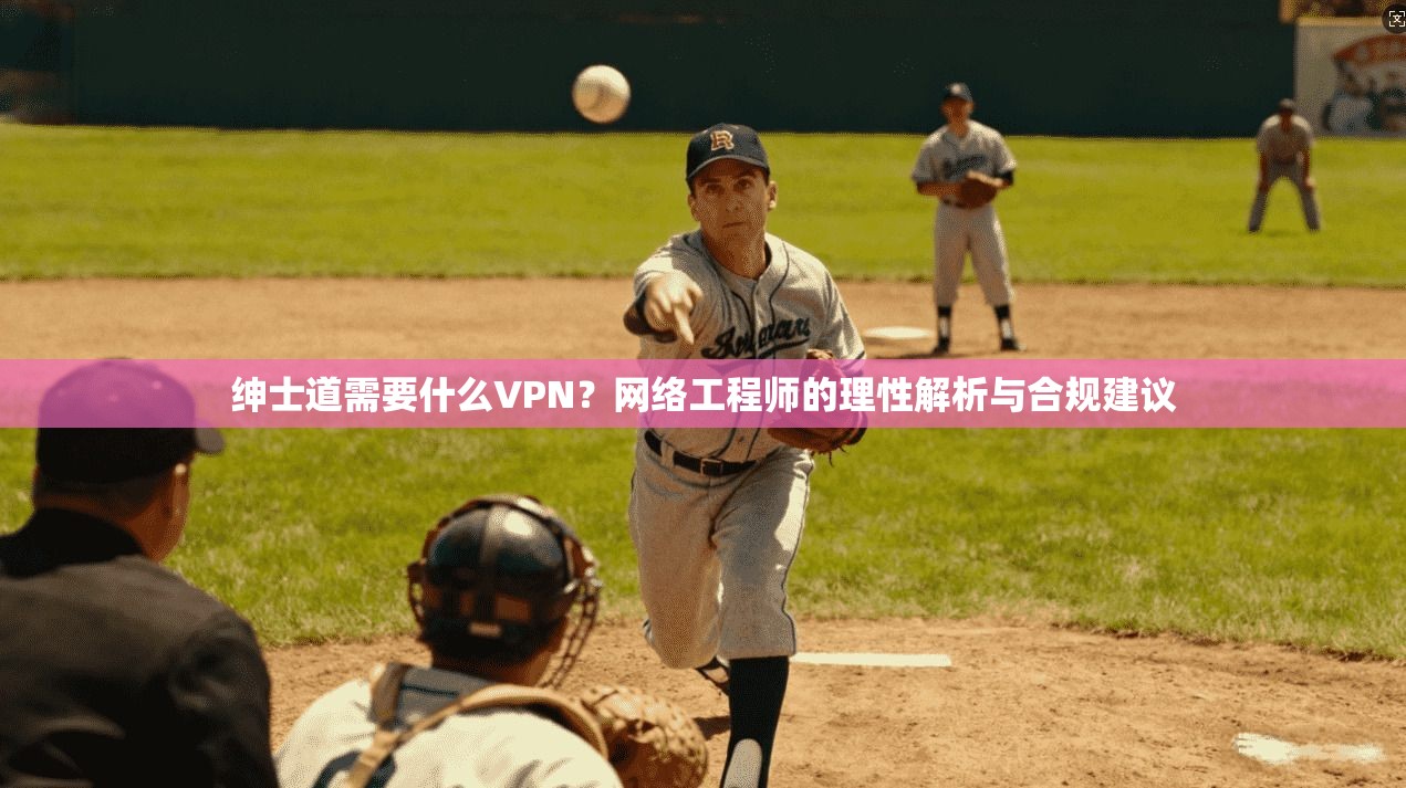 绅士道需要什么VPN？网络工程师的理性解析与合规建议