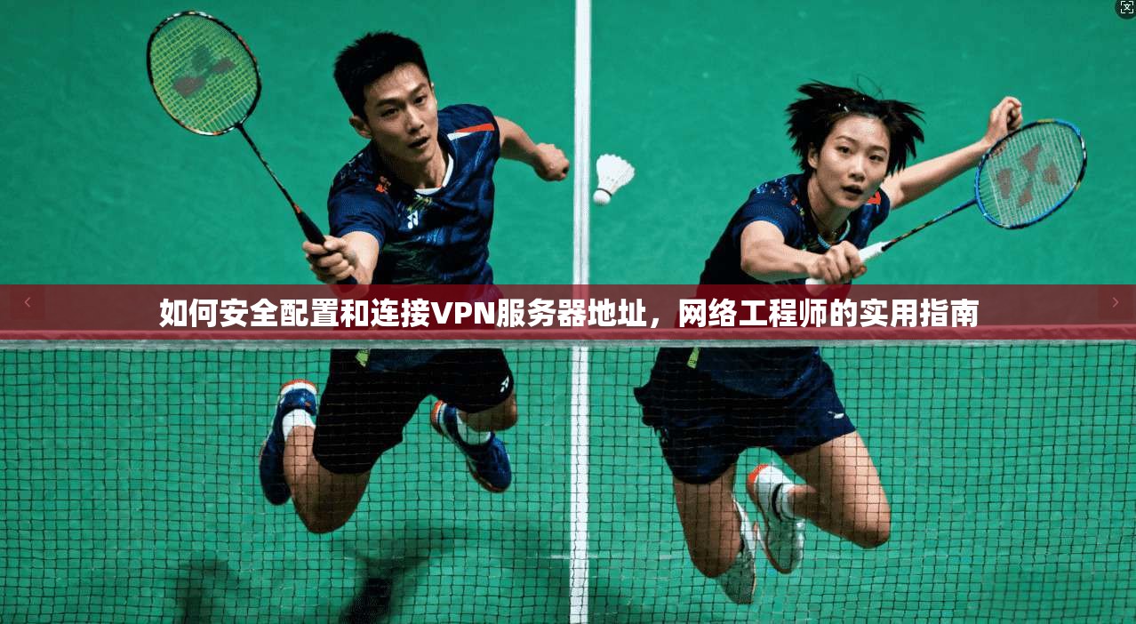 如何安全配置和连接VPN服务器地址,网络工程师的实用指南 如何安全配置和连接VPN服务器地址,网络工程师的实用指南