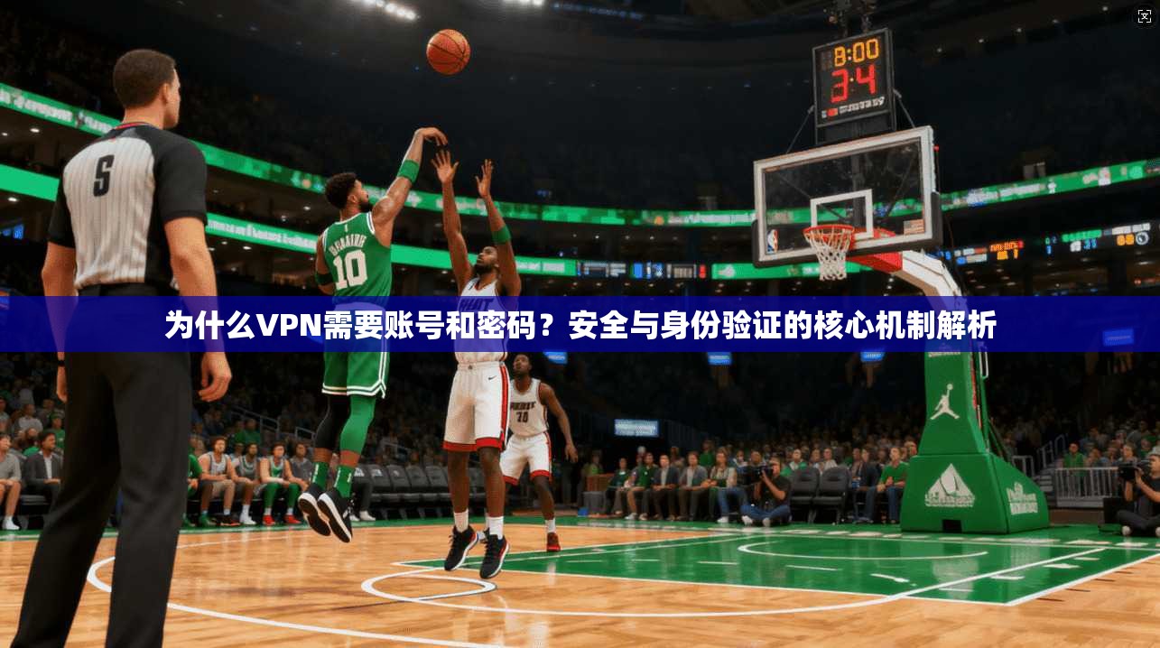 为什么VPN需要账号和密码？安全与身份验证的核心机制解析