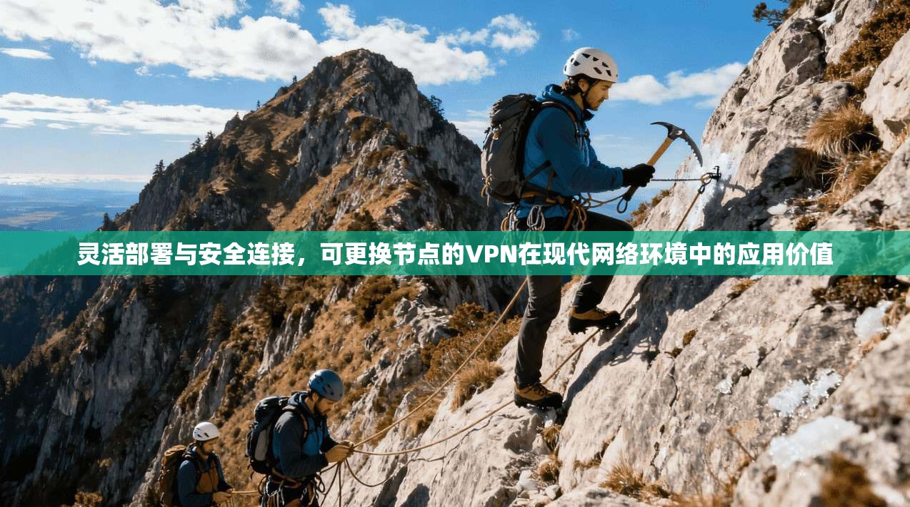 灵活部署与安全连接,可更换节点的VPN在现代网络环境中的应用价值 灵活部署与安全连接,可更换节点的VPN在现代网络环境中的应用价值