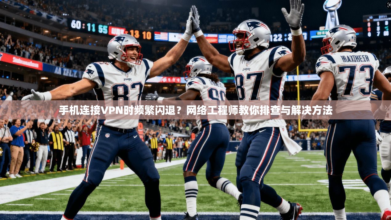 手机连接VPN时频繁闪退？网络工程师教你排查与解决方法