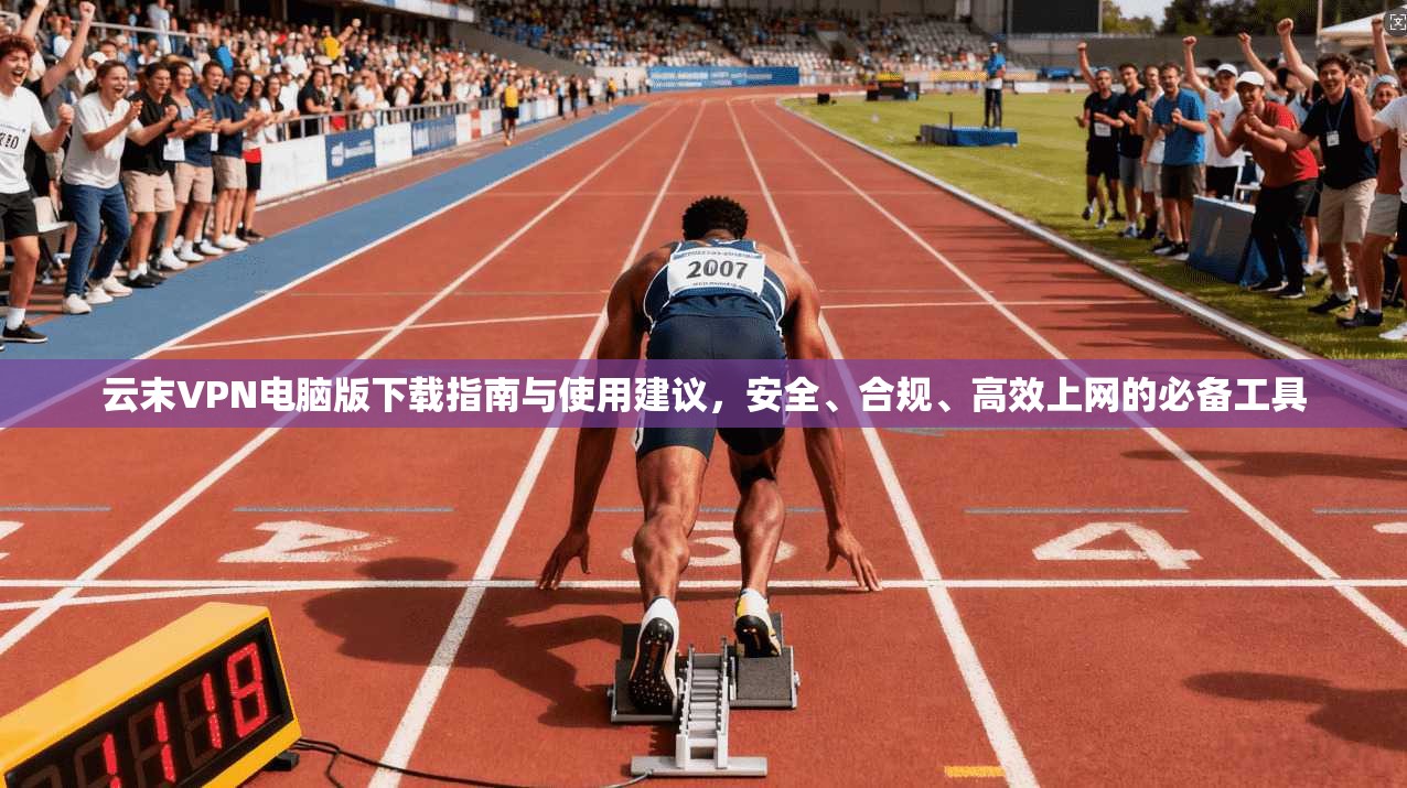 云末VPN电脑版下载指南与使用建议,安全、合规、高效上网的必备工具 云末VPN电脑版下载指南与使用建议,安全、合规、高效上网的必备工具