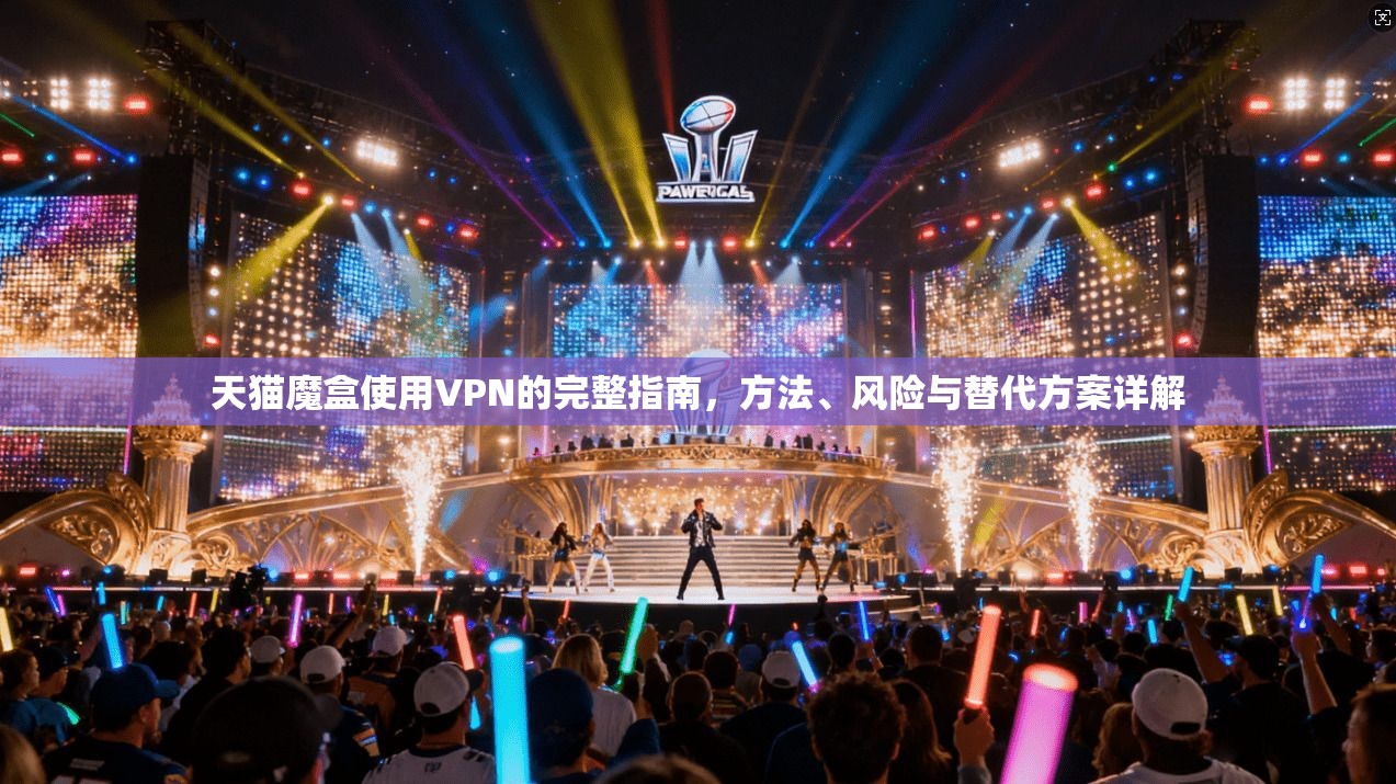 天猫魔盒使用VPN的完整指南,方法、风险与替代方案详解 天猫魔盒使用VPN的完整指南,方法、风险与替代方案详解