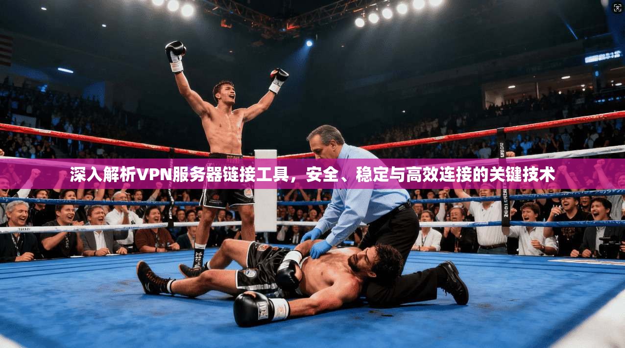 深入解析VPN服务器链接工具,安全、稳定与高效连接的关键技术 深入解析VPN服务器链接工具,安全、稳定与高效连接的关键技术