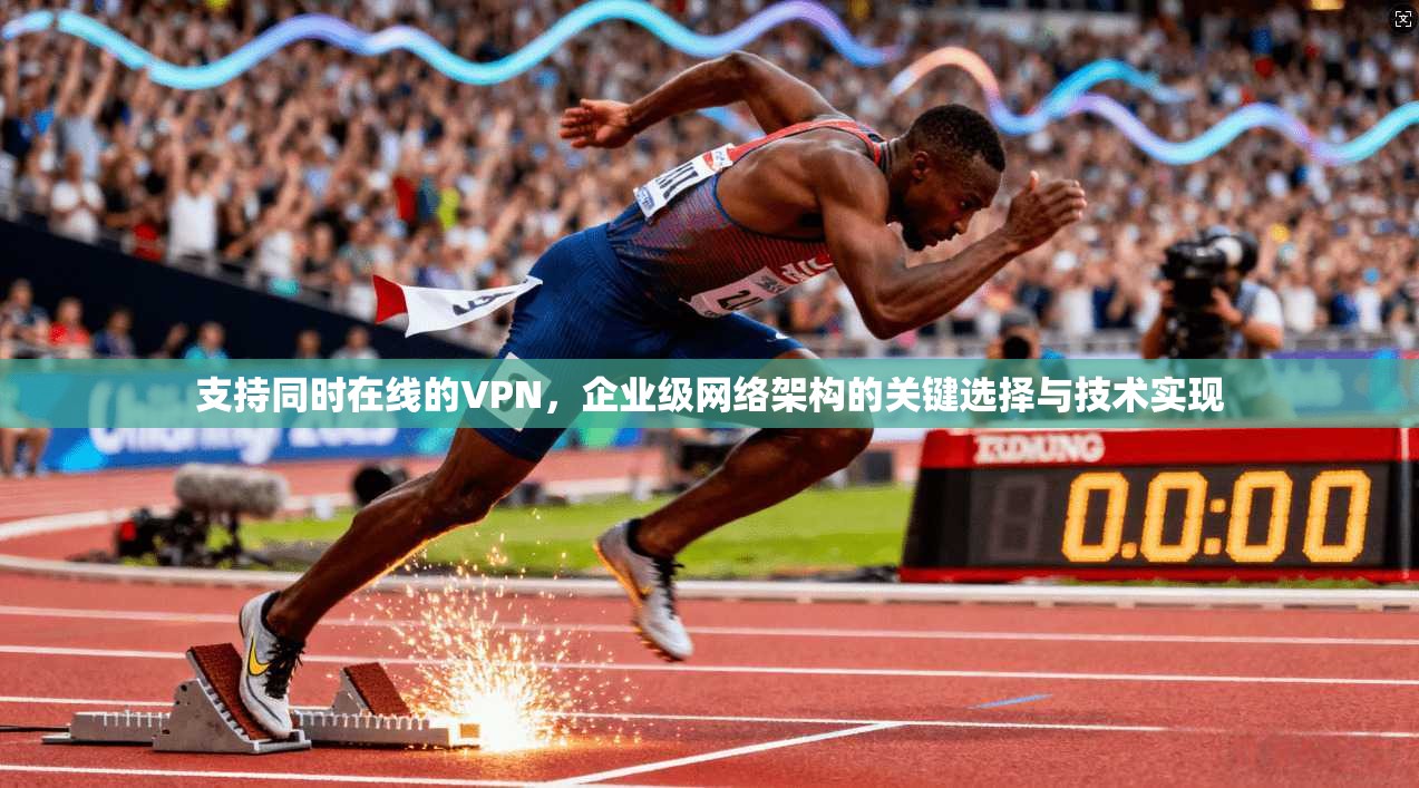 支持同时在线的VPN，企业级网络架构的关键选择与技术实现