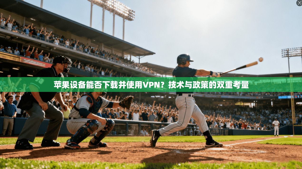 苹果设备能否下载并使用VPN?技术与政策的双重考量 苹果设备能否下载并使用VPN?技术与政策的双重考量