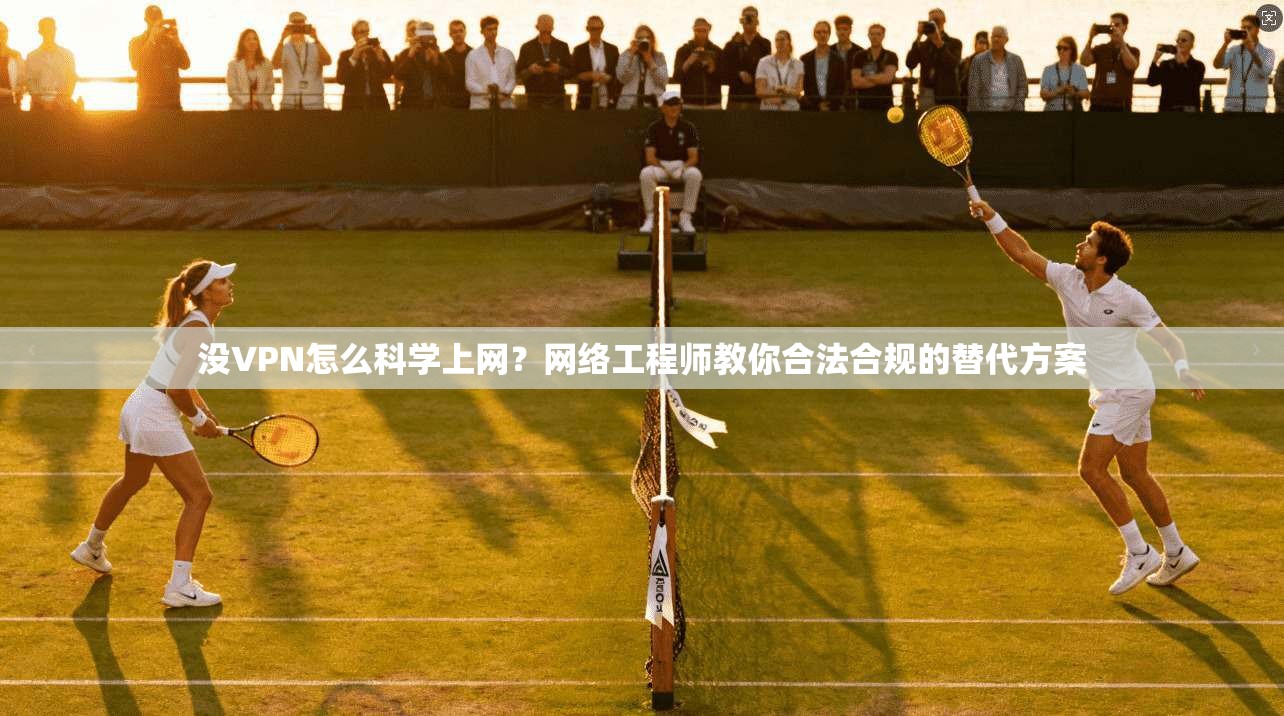 没VPN怎么科学上网？网络工程师教你合法合规的替代方案
