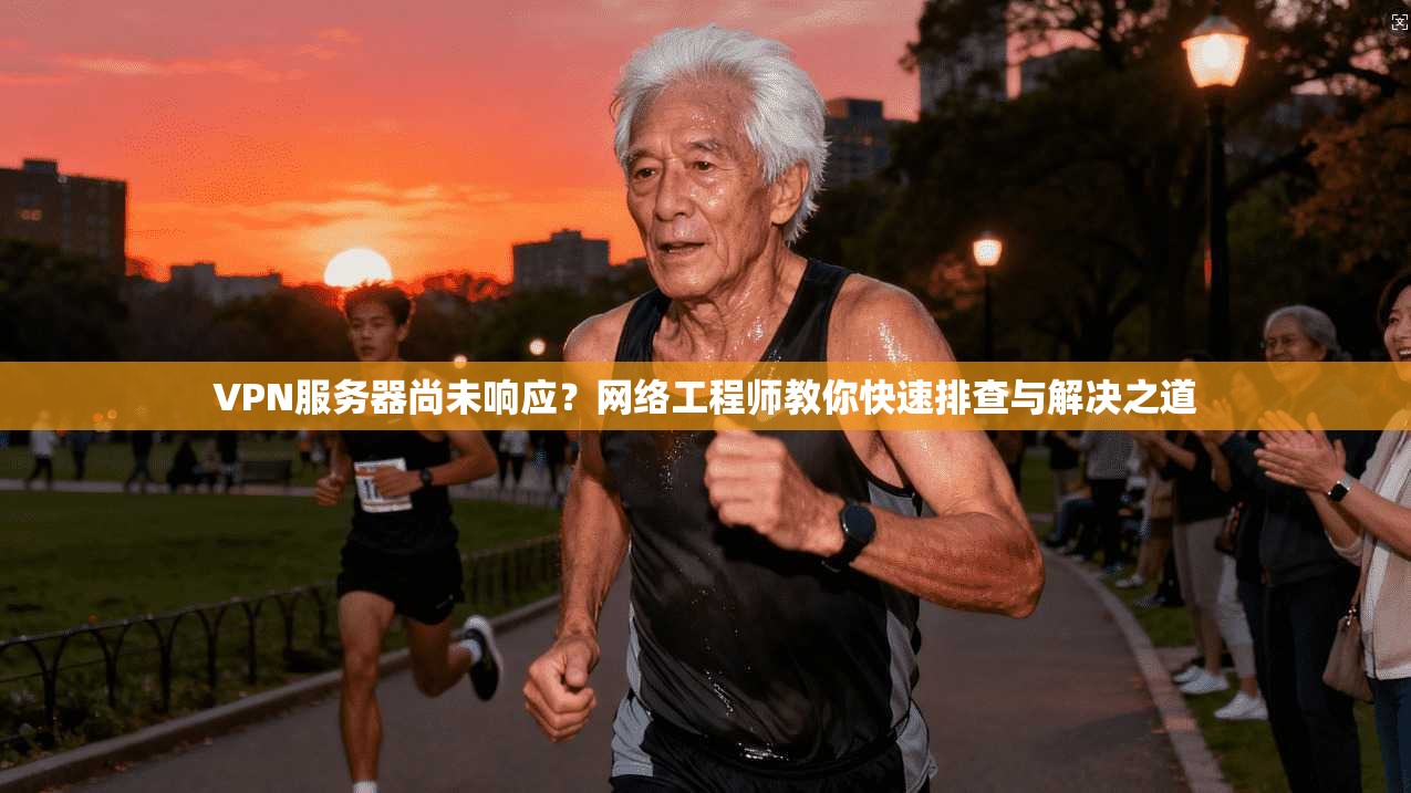 VPN服务器尚未响应？网络工程师教你快速排查与解决之道