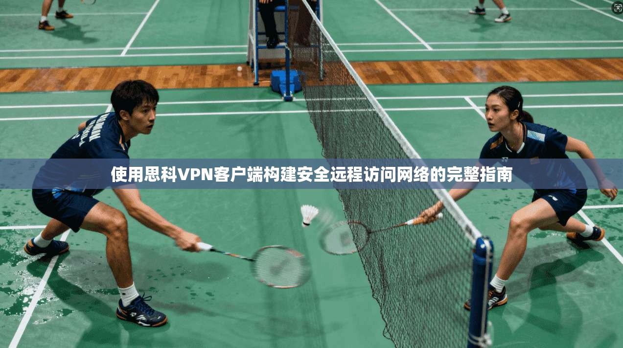 使用思科VPN客户端构建安全远程访问网络的完整指南