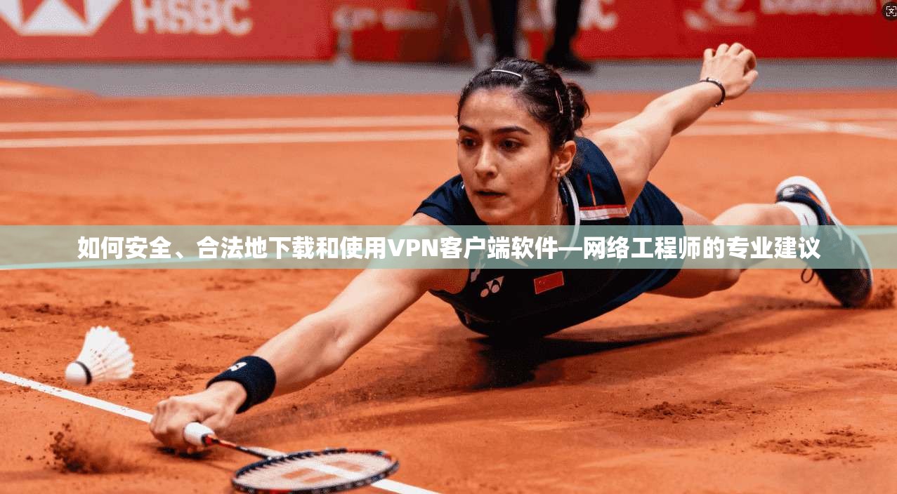 如何安全、合法地下载和使用VPN客户端软件—网络工程师的专业建议 如何安全、合法地下载和使用VPN客户端软件—网络工程师的专业建议
