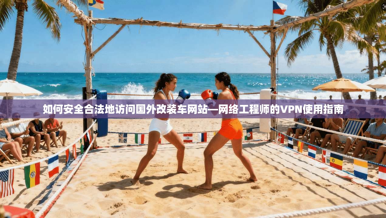 如何安全合法地访问国外改装车网站—网络工程师的VPN使用指南