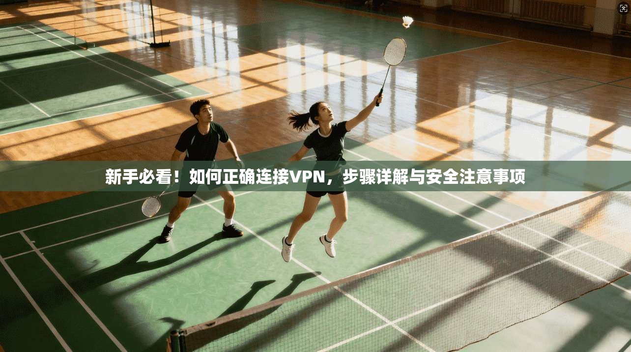 新手必看！如何正确连接VPN，步骤详解与安全注意事项