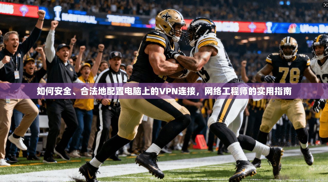 如何安全、合法地配置电脑上的VPN连接，网络工程师的实用指南