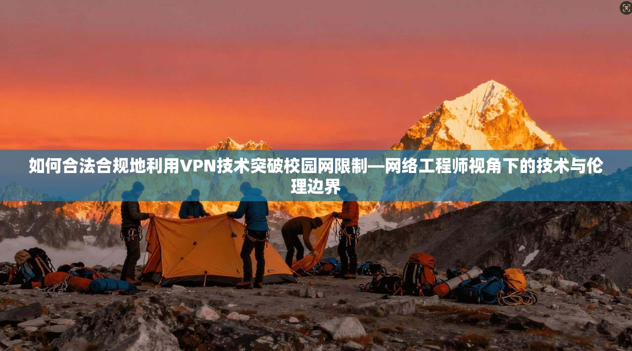如何合法合规地利用VPN技术突破校园网限制—网络工程师视角下的技术与伦理边界