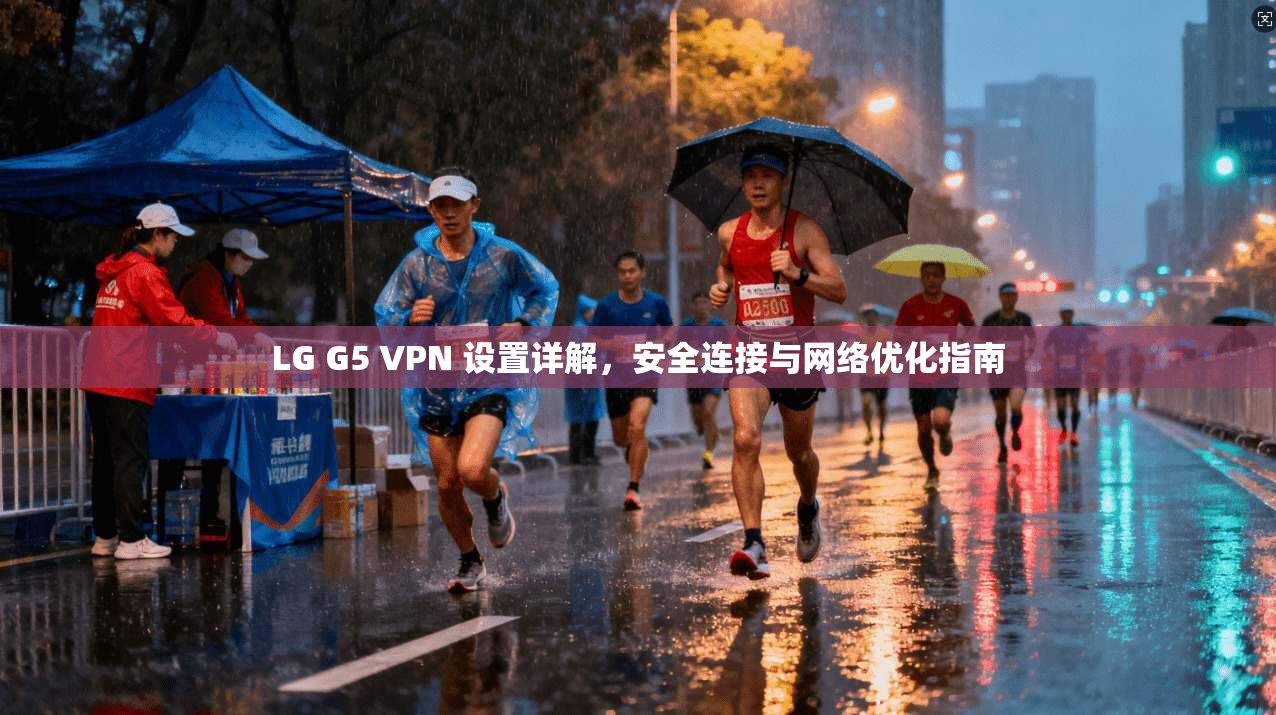 LG G5 VPN 设置详解，安全连接与网络优化指南